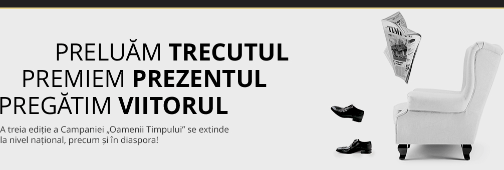 Campania ‘Oamenii Timpului’, extinsă în întreaga ţară, precum şi în Republica Moldova, regiunea Cernăuţi şi diaspora