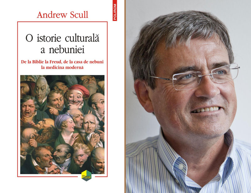 Andrew Scull: O istorie culturală a nebuniei. De la Biblie la Freud, de la casa de nebuni la medicina modernă