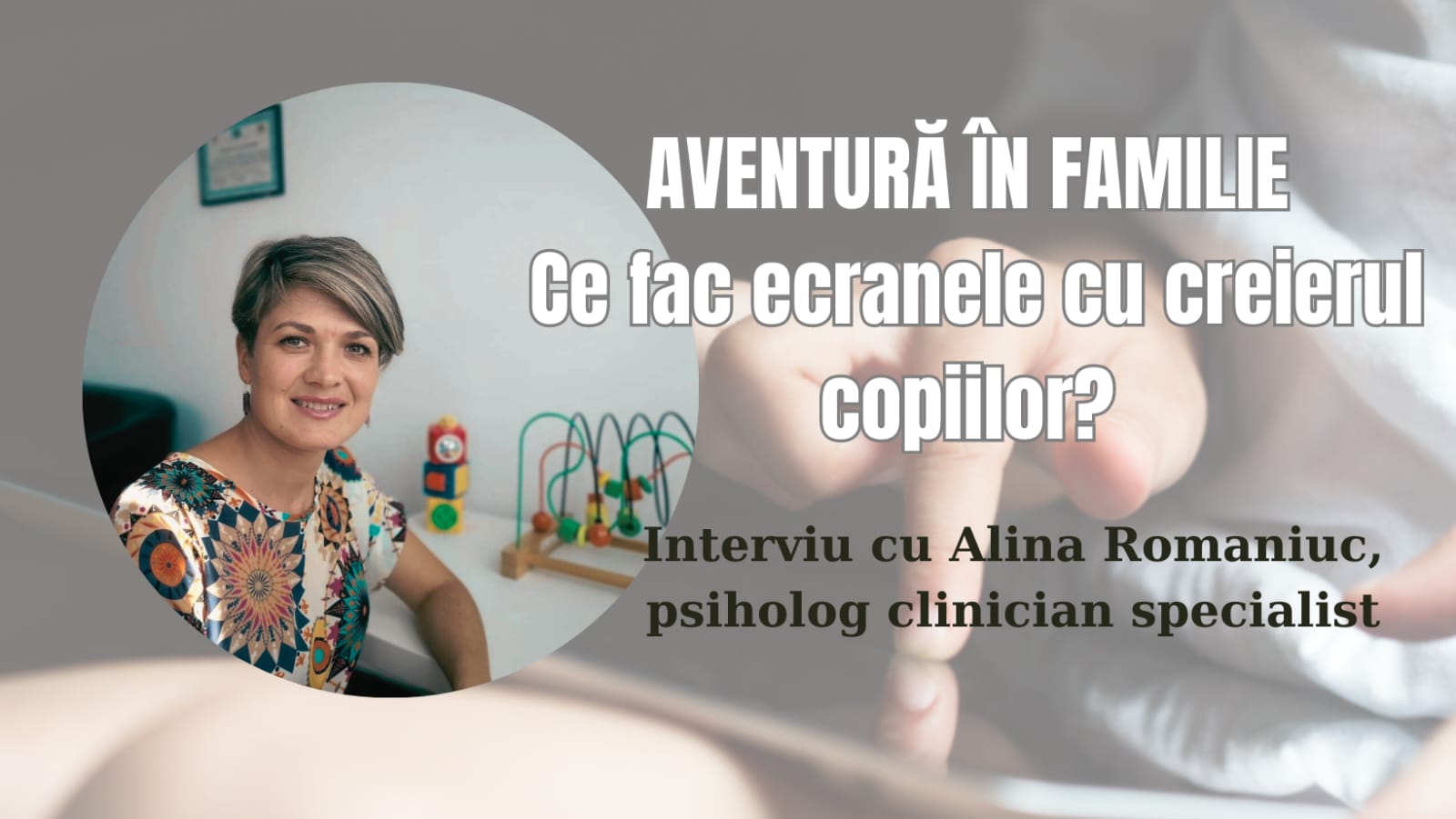 Efectele negative ale expunerii la ecrane. AVENTURĂ ÎN FAMILIE CU ALEXANDRA ANIȚA-BACIU