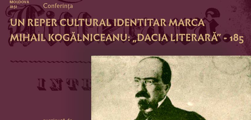 Iași: Conferința „Un reper cultural identitar marca Mihail Kogălniceanu: «Dacia literară» 185”